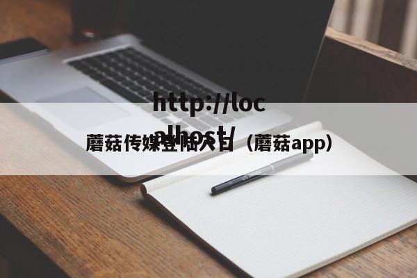 蘑菇传媒登陆入口(蘑菇app)