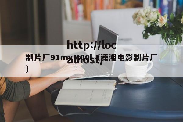 制片厂91mv,c00l(潇湘电影制片厂)