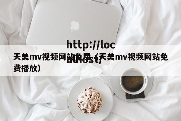 天美mv视频网站免费(天美mv视频网站免费播放)