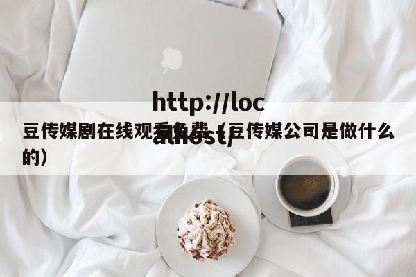 豆传媒剧在线观看免费(豆传媒公司是做什么的)
