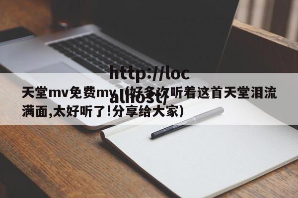 天堂mv免费mv(好多次听着这首天堂泪流满面,太好听了!分享给大家)