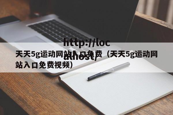 天天5g运动网站入口免费(天天5g运动网站入口免费视频)