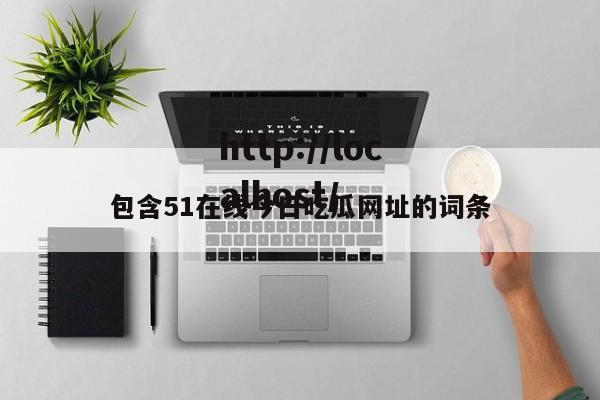包含51在线今日吃瓜网址的词条