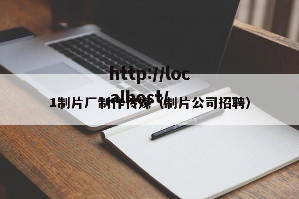 1制片厂制作传媒(制片公司招聘)