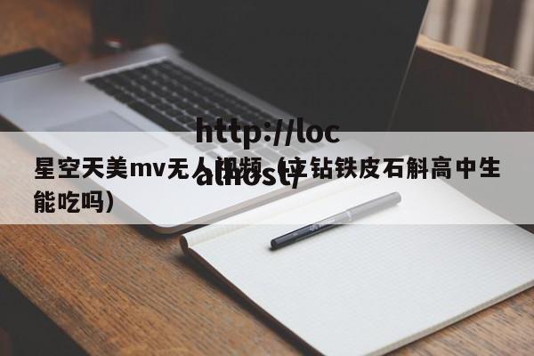 星空天美mv无人视频(立钻铁皮石斛高中生能吃吗)